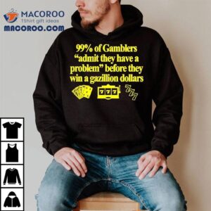 Of Gamblers Admit They Have A Problem Before They Win A Gazillion Dollars Tshirt