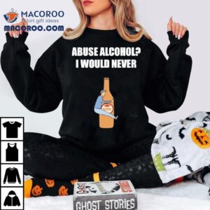 Abuse Alcohol I Would Never Beer Tshirt