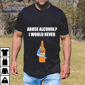 Abuse Alcohol I Would Never Tshirt