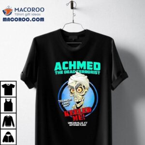 Achmed The Dead Terrorist Uncasville Keeled Me Tshirt