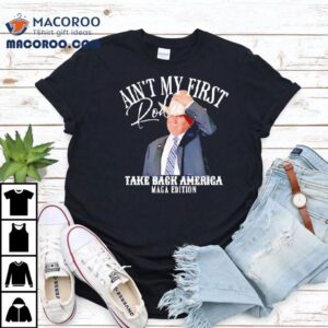 Ain’t My First Rodeo Take Back America Maga Edition Shirt