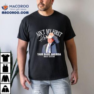 Ain’t My First Rodeo Take Back America Maga Edition Shirt