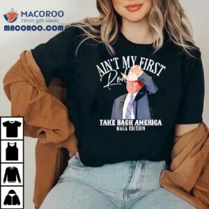 Ain T My First Rodeo Take Back America Maga Edition Tshirt