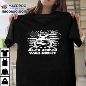 Alex Jones Was Right About Frogs Tshirt