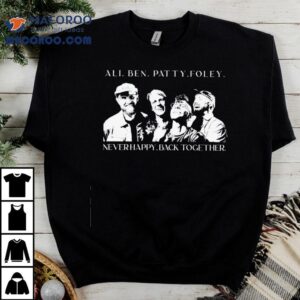 Ali Ben Patty Foley Never Happy Back Together Shirt