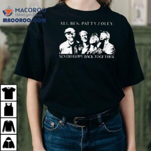 Ali Ben Patty Foley Never Happy Back Together Tshirt