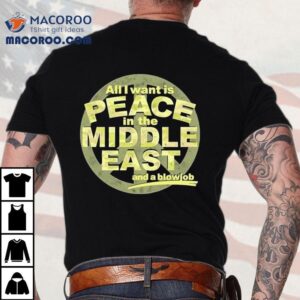 All I Want Is Peace In The Middle East And A Blowjob Shirt