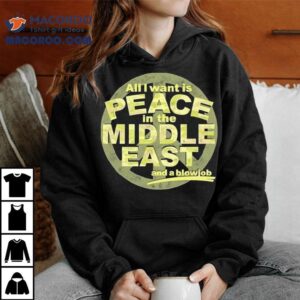 All I Want Is Peace In The Middle East And A Blowjob Shirt