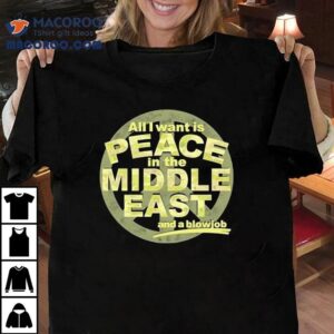 All I Want Is Peace In The Middle East And A Blowjob Tshirt