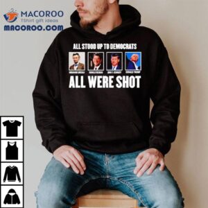 All Stood Up To Democrats All Were Shot Shirt