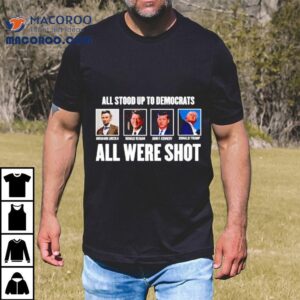 All Stood Up To Democrats All Were Shot Shirt