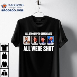 All Stood Up To Democrats All Were Sho Tshirt