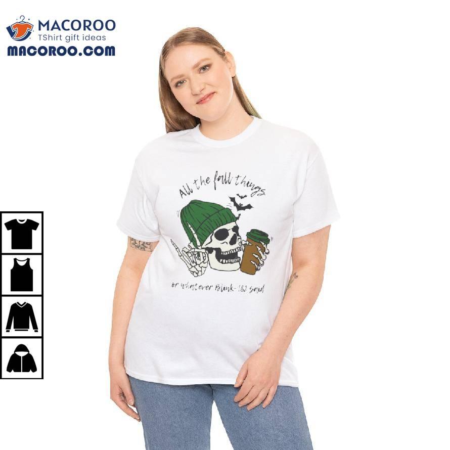 All The Fall Things Or Whatever Blink-182 Said Shirt All The Fall Things Or Whatever Blink-182 Said Shirt