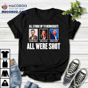 All Were Shot Up To Democrats All Were Shot Shirt