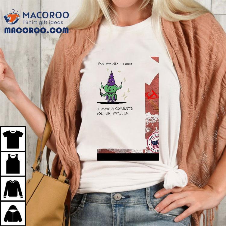 And For My Next Trick I Will Make A Complete Fool Of Myself Shirt And For My Next Trick I Will Make A Complete Fool Of Myself Shirt
