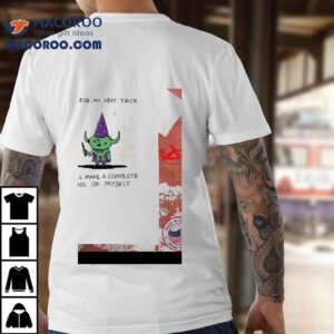 And For My Next Trick I Will Make A Complete Fool Of Myself Shirt 1 And For My Next Trick I Will Make A Complete Fool Of Myself Tshirt