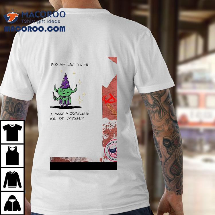 And For My Next Trick I Will Make A Complete Fool Of Myself Shirt And For My Next Trick I Will Make A Complete Fool Of Myself Shirt