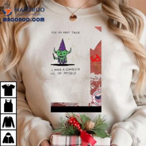 And For My Next Trick I Will Make A Complete Fool Of Myself Shirt 2 And For My Next Trick I Will Make A Complete Fool Of Myself Tshirt