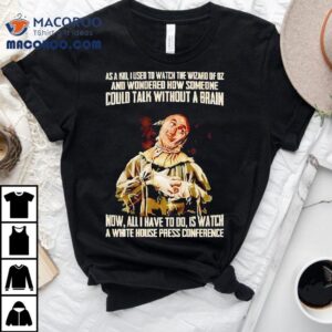 As A Kid Used To Watch The Wizard Of Oz And Wondered How Someone Could Talk Without A Brain Shirt