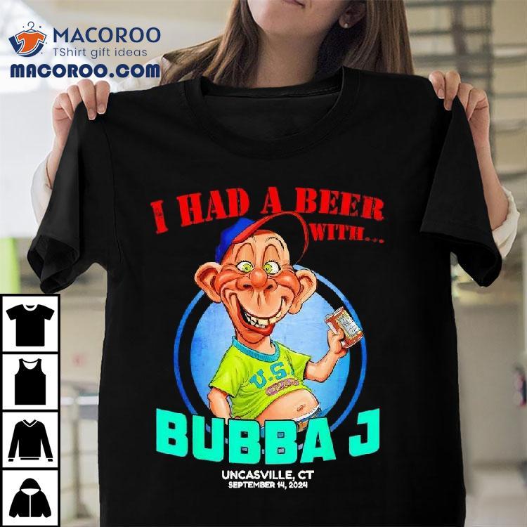 Bubba J Uncasville I Had A Beer With Shirt Bubba J Uncasville I Had A Beer With Shirt