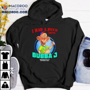 Bubba J Uncasville I Had A Beer With Shirt 1 Bubba J Uncasville I Had A Beer With Tshirt