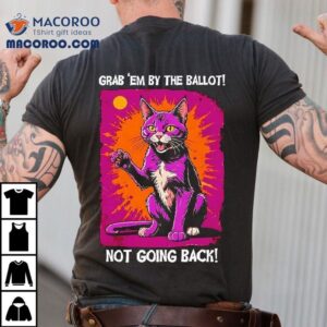 Cat Grab Em By The Ballot Not Going Back Shirt