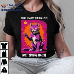 Cat Grab Em By The Ballot Not Going Back Tshirt