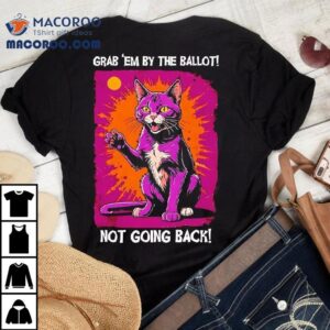 Cat Grab Em By The Ballot Not Going Back Tshirt