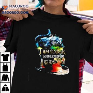 Cat I’m Under No Obligation To Make Sense To You Shirt