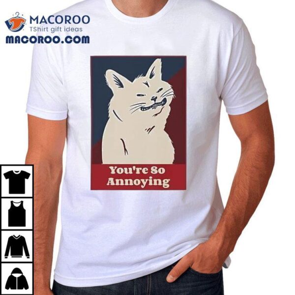 Cat You’re So Annoying Shirt