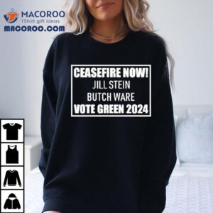 Ceasefire Now Jill Stein Butch Ware Vote Green 2024 Shirt