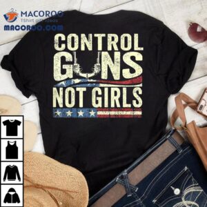Control Guns Not Girls Election Usa Feminist Rights Tees Shirt