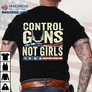 Control Guns Not Girls Election Usa Feminist Rights Tees Tshirt