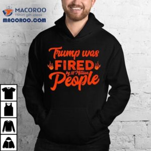 Donald Trump Was Fired By Million People Tshirt