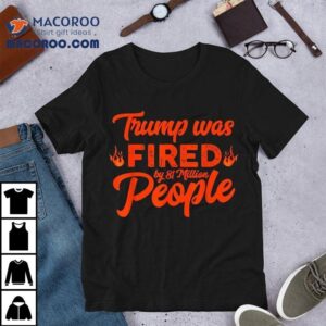 Donald Trump Was Fired By 81 Million People Shirt 3 Donald Trump Was Fired By Million People Tshirt