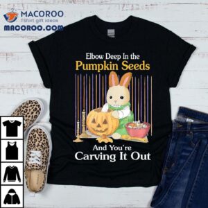 Elbow Deep In Pumpkin Seeds And You’re Carving It Out Rabbit Shirt