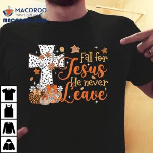 Fall For Jesus He Never Leaves Autumn Christian Thanksgiving Shirt Fall For Jesus He Never Leaves Autumn Christian Thanksgiving Shirt