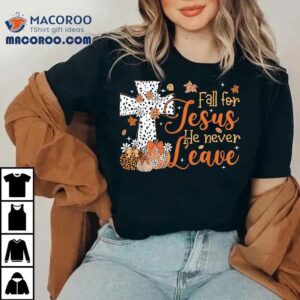 Fall For Jesus He Never Leaves Autumn Christian Thanksgiving Shirt
