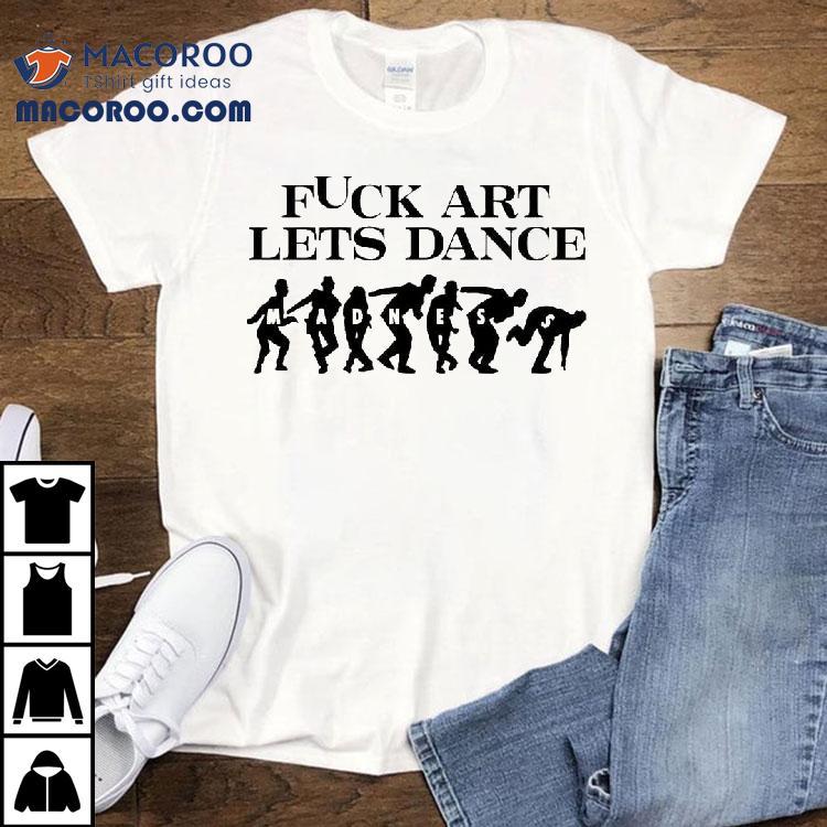Fck Art Lets Dance Madness Shirt Fck Art Lets Dance Madness Shirt