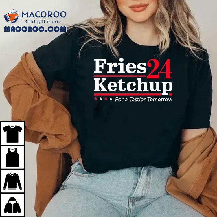 Fries Ketchup 2024 For A Tastier Tomorrow Shirt Fries Ketchup 2024 For A Tastier Tomorrow Shirt
