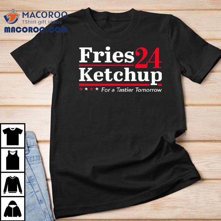 Fries Ketchup 2024 For A Tastier Tomorrow Shirt Fries Ketchup 2024 For A Tastier Tomorrow Shirt