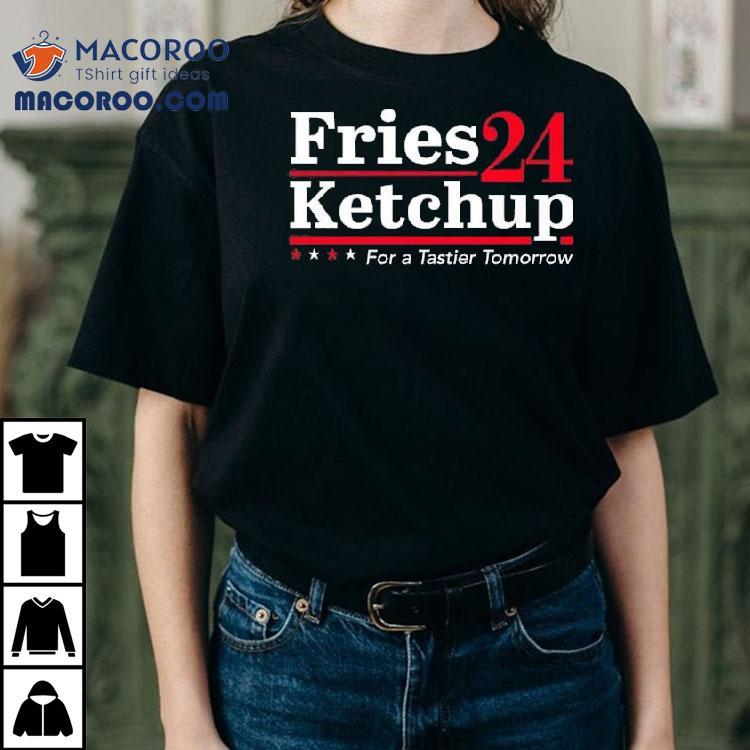 Fries Ketchup 2024 For A Tastier Tomorrow Shirt Fries Ketchup 2024 For A Tastier Tomorrow Shirt