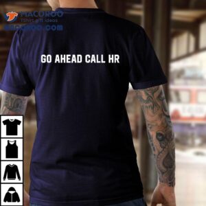 Funny Sarcastic Go Ahead Call Hr Shirt