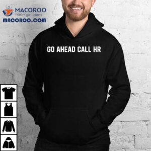 Funny Sarcastic Go Ahead Call Hr Shirt