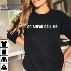 Funny Sarcastic Go Ahead Call Hr Tshirt