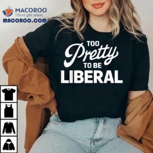 Funny Too Pretty To Be Liberal Vintage Distressed Shirt