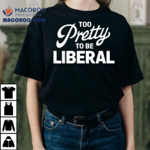 Funny Too Pretty To Be Liberal Vintage Distressed Shirt