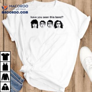 Have You Seen This Band Tshirt