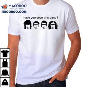 Have You Seen This Band Tshirt