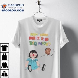 Hey Who Made This Big Mess Trump Tshirt